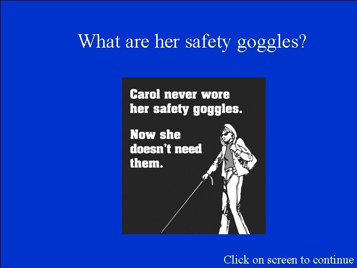 What are her safety goggles? Click on screen to continue 