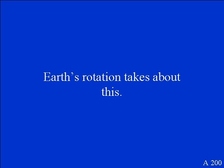 Earth’s rotation takes about this. A 200 