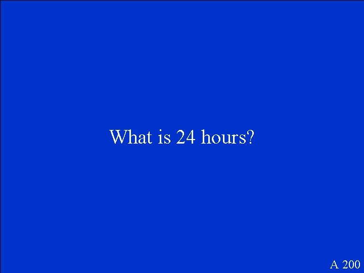 What is 24 hours? A 200 