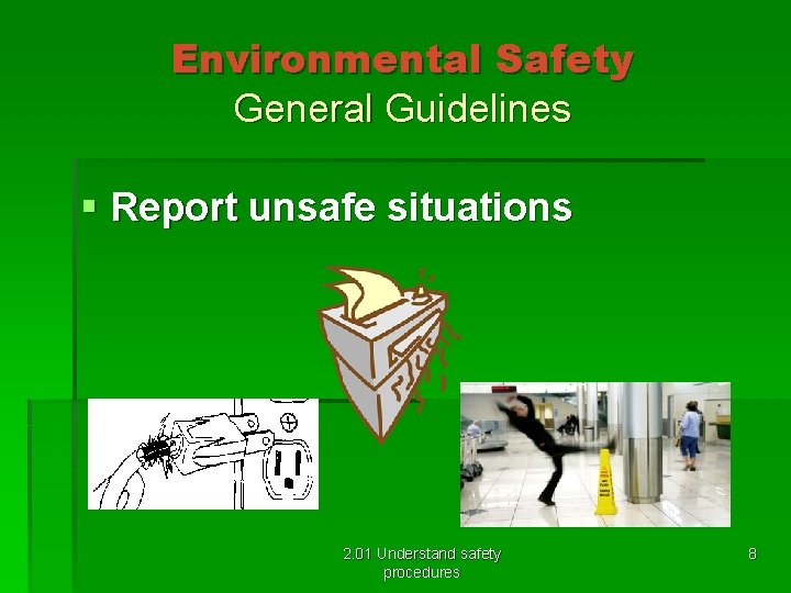 Environmental Safety General Guidelines § Report unsafe situations 2. 01 Understand safety procedures 8