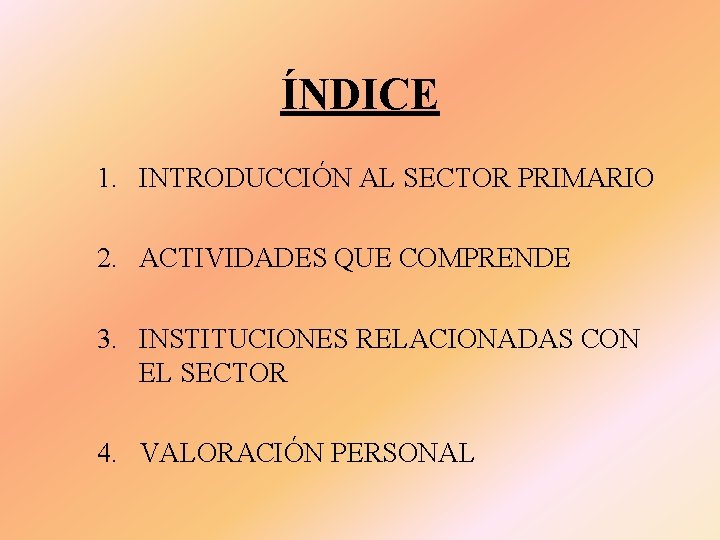 ÍNDICE 1. INTRODUCCIÓN AL SECTOR PRIMARIO 2. ACTIVIDADES QUE COMPRENDE 3. INSTITUCIONES RELACIONADAS CON