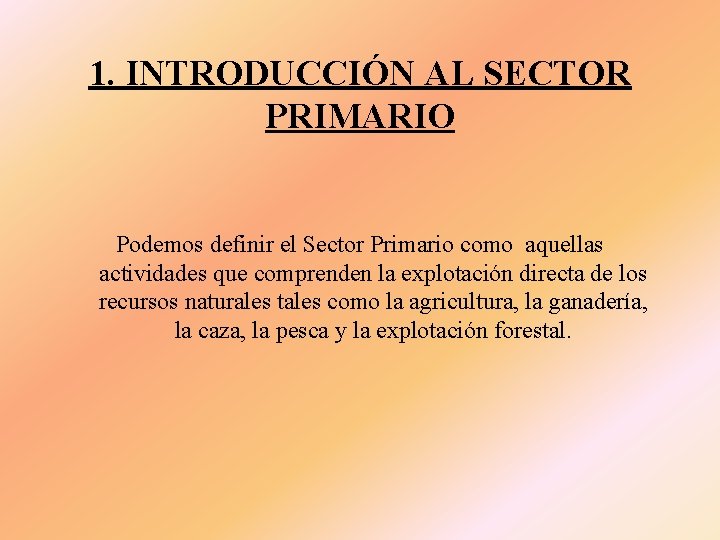 1. INTRODUCCIÓN AL SECTOR PRIMARIO Podemos definir el Sector Primario como aquellas actividades que