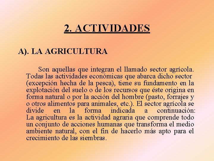 2. ACTIVIDADES A). LA AGRICULTURA Son aquellas que integran el llamado sector agrícola. Todas