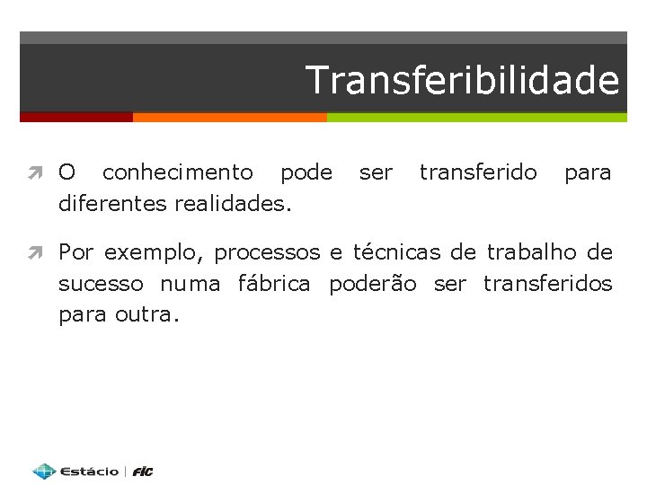 Transferibilidade O conhecimento pode diferentes realidades. ser transferido para Por exemplo, processos e técnicas