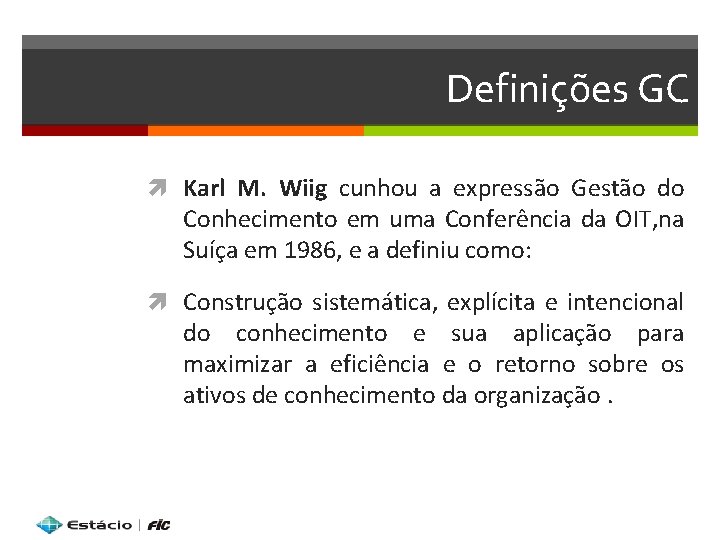 Definições GC Karl M. Wiig cunhou a expressão Gestão do Conhecimento em uma Conferência