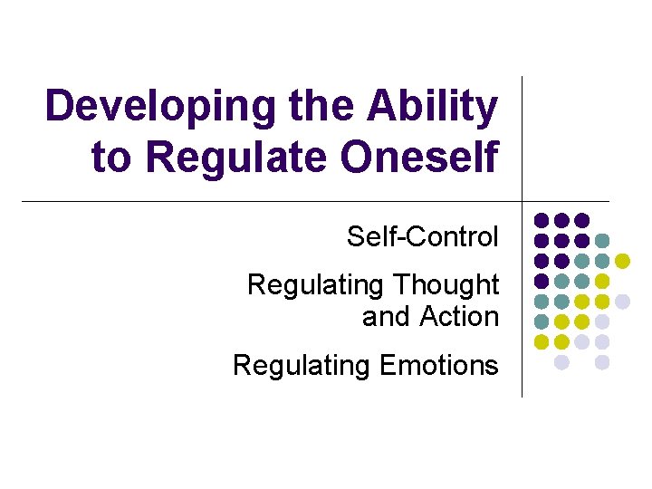 Developing the Ability to Regulate Oneself Self-Control Regulating Thought and Action Regulating Emotions 