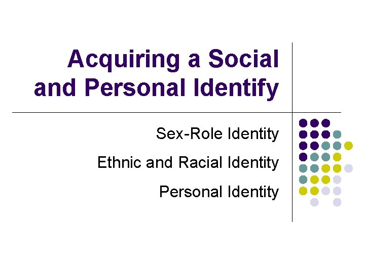 Acquiring a Social and Personal Identify Sex-Role Identity Ethnic and Racial Identity Personal Identity