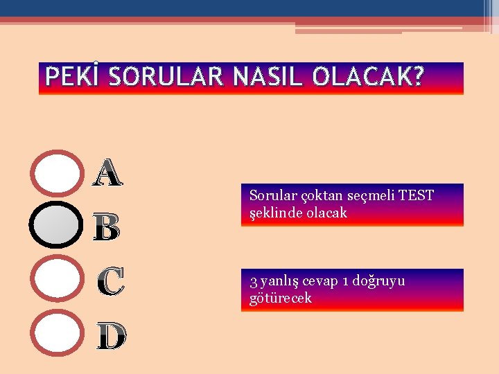 PEKİ SORULAR NASIL OLACAK? A B C D Sorular çoktan seçmeli TEST şeklinde olacak