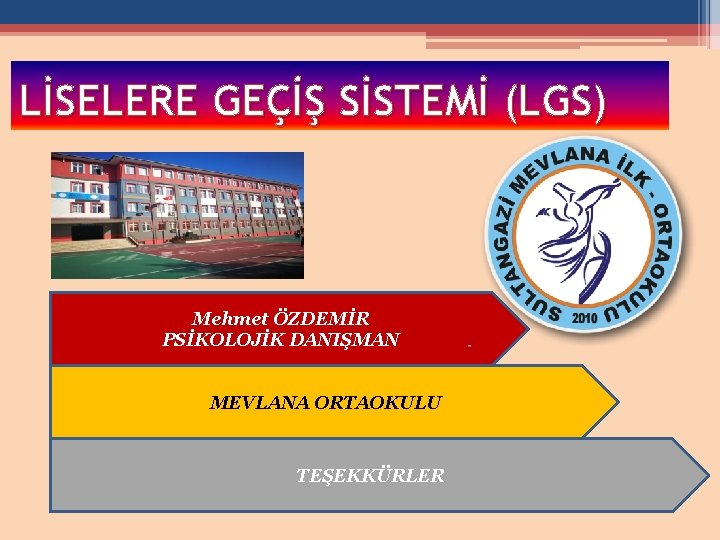 LİSELERE GEÇİŞ SİSTEMİ (LGS) Mehmet ÖZDEMİR PSİKOLOJİK DANIŞMAN MEVLANA ORTAOKULU TEŞEKKÜRLER 