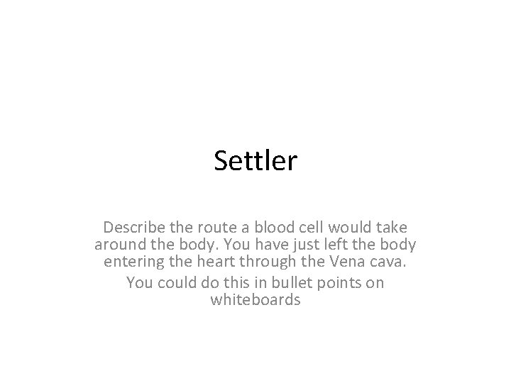 Settler Describe the route a blood cell would take around the body. You have