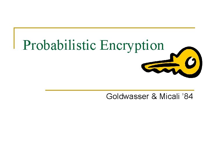 Probabilistic Encryption Goldwasser & Micali ’ 84 