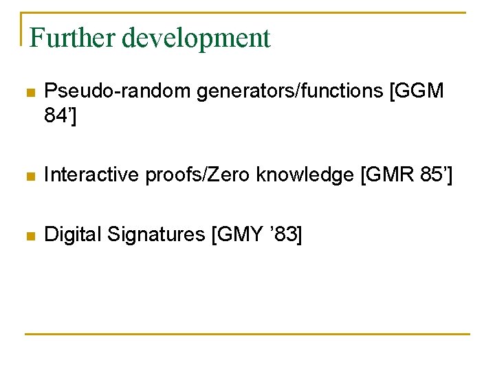 Further development n Pseudo-random generators/functions [GGM 84’] n Interactive proofs/Zero knowledge [GMR 85’] n