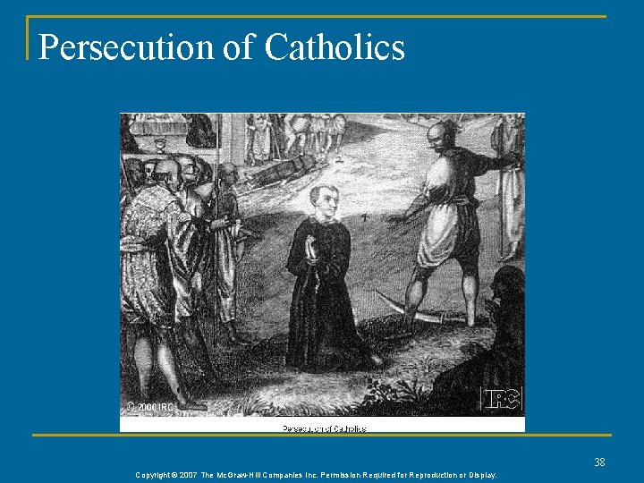 Persecution of Catholics 38 Copyright © 2007 The Mc. Graw-Hill Companies Inc. Permission Required