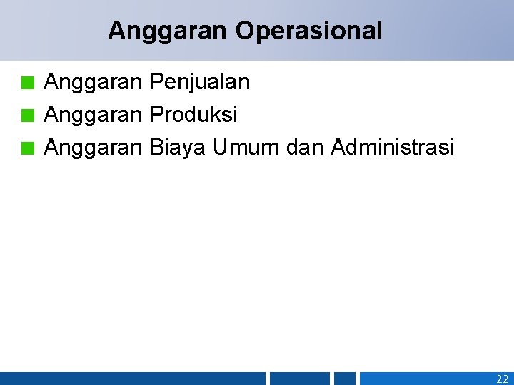 Anggaran Operasional Anggaran Penjualan Anggaran Produksi Anggaran Biaya Umum dan Administrasi 22 