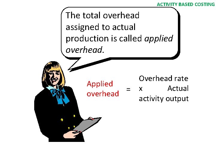 ACTIVITY BASED COSTING The total overhead assigned to actual production is called applied overhead.