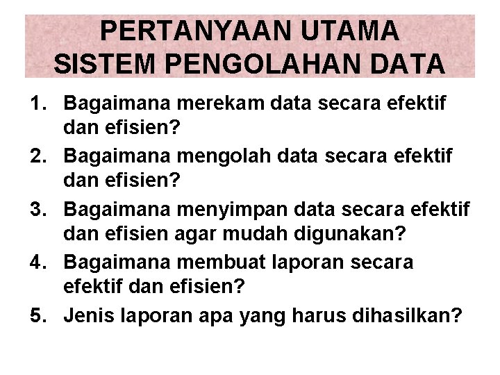 PERTANYAAN UTAMA SISTEM PENGOLAHAN DATA 1. Bagaimana merekam data secara efektif dan efisien? 2. PERTANYAAN UTAMA SISTEM PENGOLAHAN DATA 1. Bagaimana merekam data secara efektif dan efisien? 2.