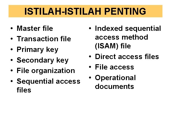 ISTILAH-ISTILAH PENTING • • • Master file Transaction file Primary key Secondary key File ISTILAH-ISTILAH PENTING • • • Master file Transaction file Primary key Secondary key File