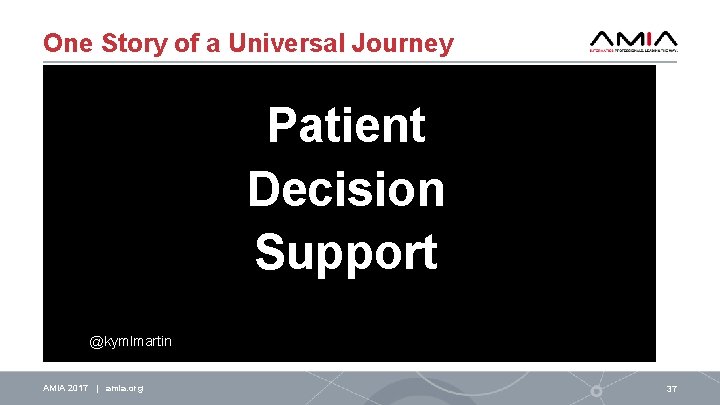 One Story of a Universal Journey Patient Decision Support @kymlmartin AMIA 2017 | amia.