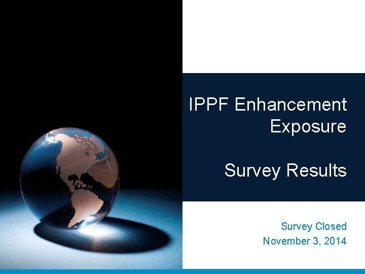 IPPF Enhancement Exposure Survey Results Survey Closed November 3, 2014 