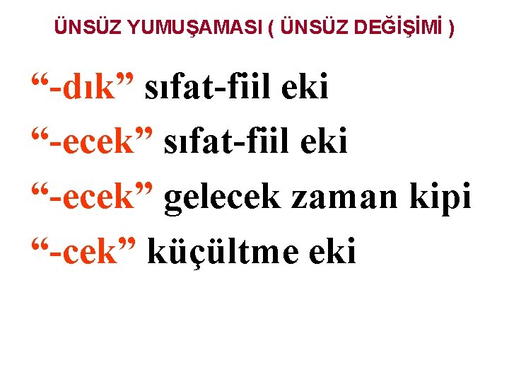 ÜNSÜZ YUMUŞAMASI ( ÜNSÜZ DEĞİŞİMİ ) “-dık” sıfat-fiil eki “-ecek” gelecek zaman kipi “-cek”