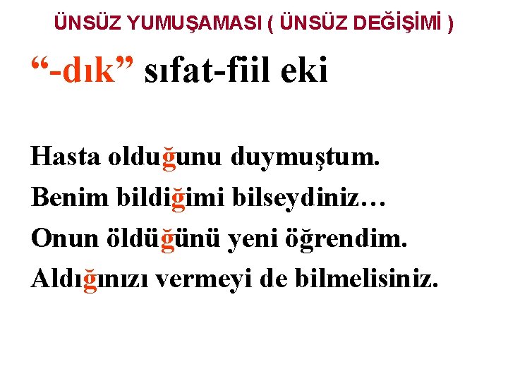 ÜNSÜZ YUMUŞAMASI ( ÜNSÜZ DEĞİŞİMİ ) “-dık” sıfat-fiil eki Hasta olduğunu duymuştum. Benim bildiğimi