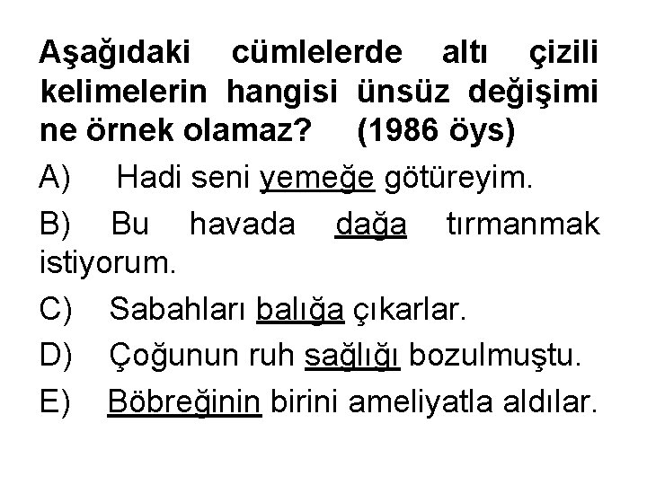 Aşağıdaki cümlelerde altı çizili kelimelerin hangisi ünsüz değişimi ne örnek olamaz? (1986 öys) A)
