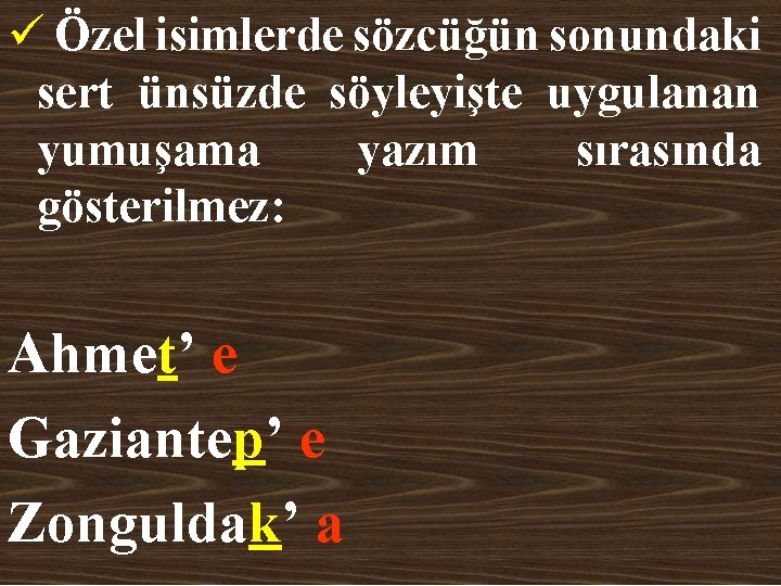 ü Özel isimlerde sözcüğün sonundaki sert ünsüzde söyleyişte uygulanan yumuşama yazım sırasında gösterilmez: Ahmet’