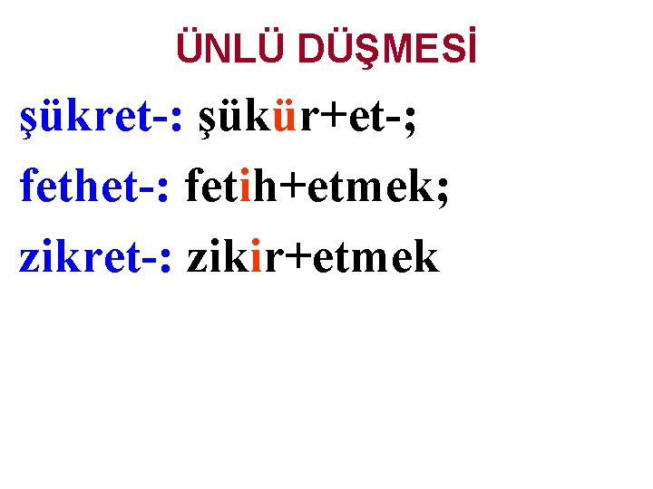 ÜNLÜ DÜŞMESİ şükret-: şükür+et-; fethet-: fetih+etmek; zikret-: zikir+etmek 