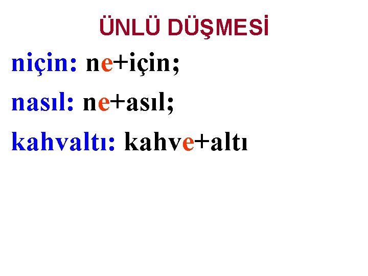 ÜNLÜ DÜŞMESİ niçin: ne+için; nasıl: ne+asıl; kahvaltı: kahve+altı 