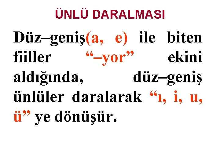 ÜNLÜ DARALMASI Düz–geniş(a, e) ile biten fiiller “–yor” ekini aldığında, düz–geniş ünlüler daralarak “ı,