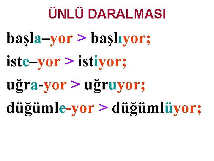 ÜNLÜ DARALMASI başla–yor > başlıyor; iste–yor > istiyor; uğra-yor > uğruyor; düğümle-yor > düğümlüyor;