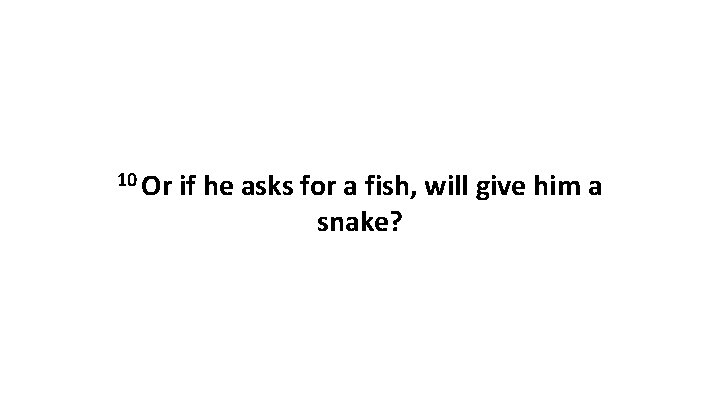 10 Or if he asks for a fish, will give him a snake? 