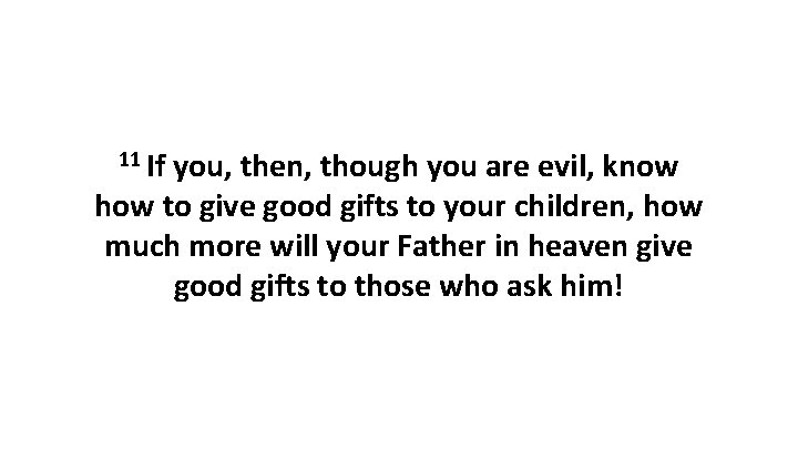 11 If you, then, though you are evil, know how to give good gifts