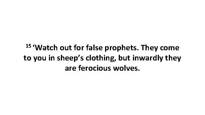 15 ‘Watch out for false prophets. They come to you in sheep’s clothing, but