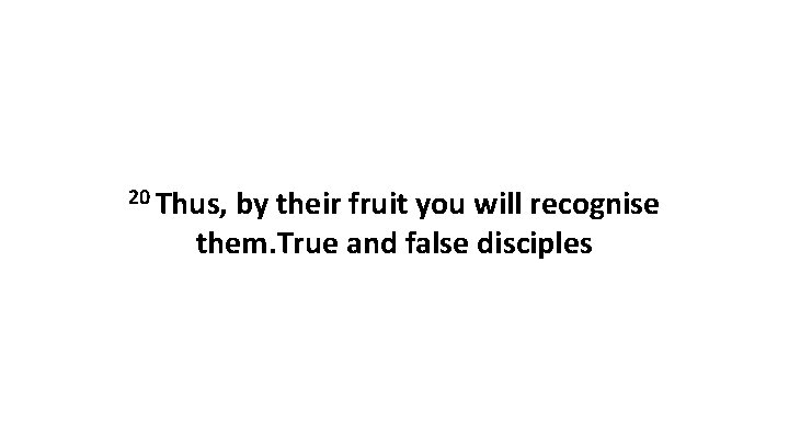 20 Thus, by their fruit you will recognise them. True and false disciples 