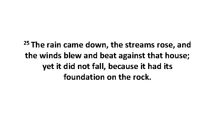 25 The rain came down, the streams rose, and the winds blew and beat