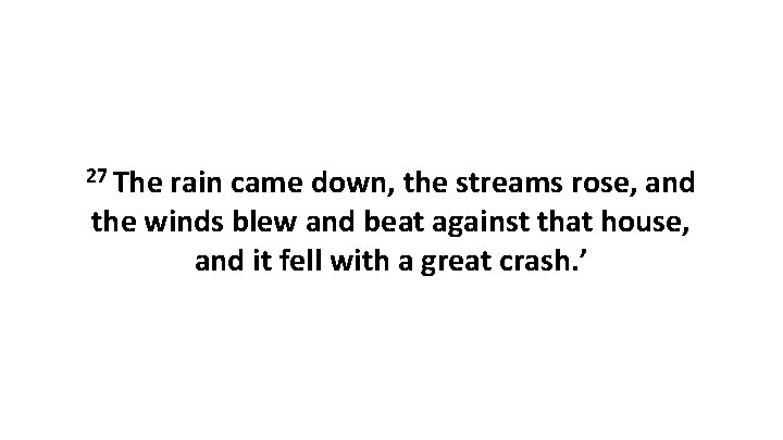 27 The rain came down, the streams rose, and the winds blew and beat