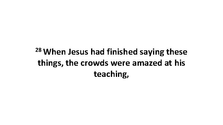 28 When Jesus had finished saying these things, the crowds were amazed at his