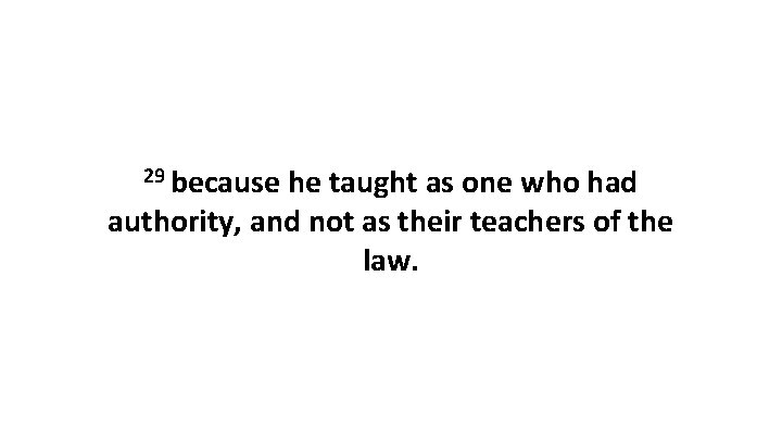 29 because he taught as one who had authority, and not as their teachers