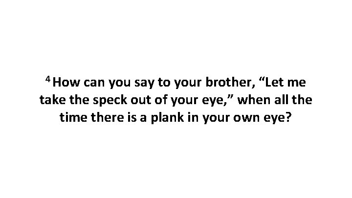 4 How can you say to your brother, “Let me take the speck out