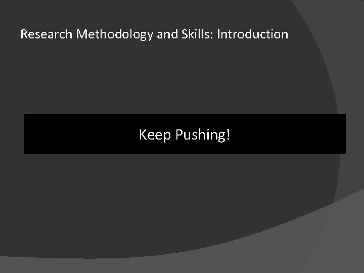 Research Methodology and Skills: Introduction Keep Pushing! 