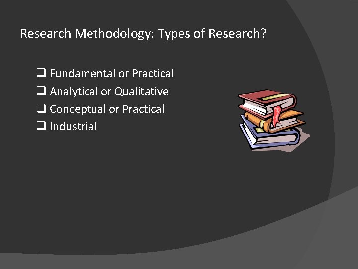 Research Methodology: Types of Research? q Fundamental or Practical q Analytical or Qualitative q