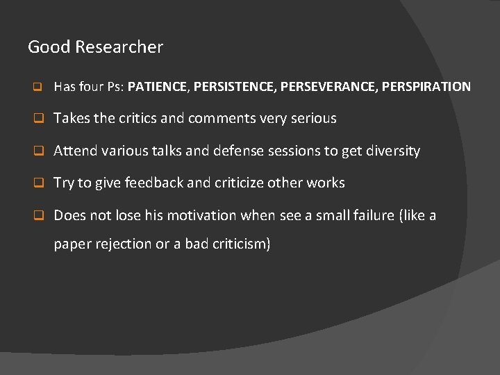 Good Researcher q Has four Ps: PATIENCE, PERSISTENCE, PERSEVERANCE, PERSPIRATION q Takes the critics