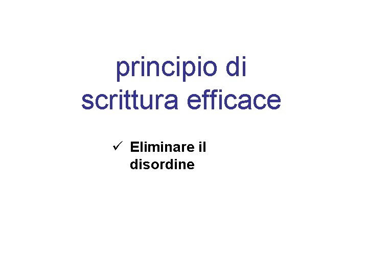 principio di scrittura efficace ü Eliminare il disordine 