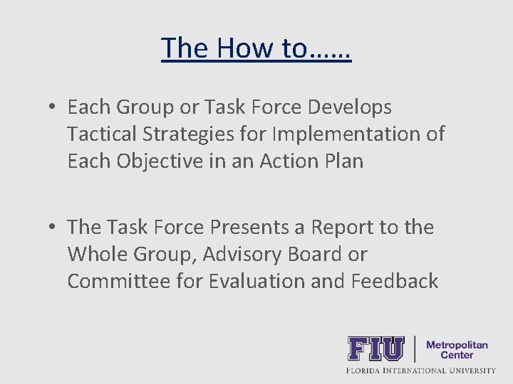 The How to…… • Each Group or Task Force Develops Tactical Strategies for Implementation