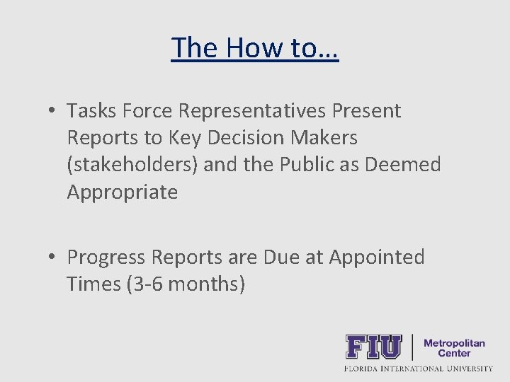 The How to… • Tasks Force Representatives Present Reports to Key Decision Makers (stakeholders)