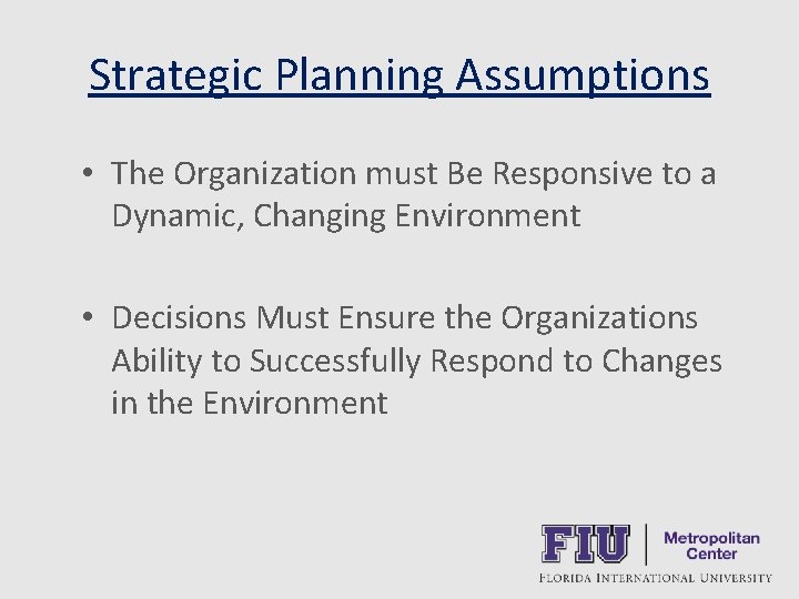 Strategic Planning Assumptions • The Organization must Be Responsive to a Dynamic, Changing Environment