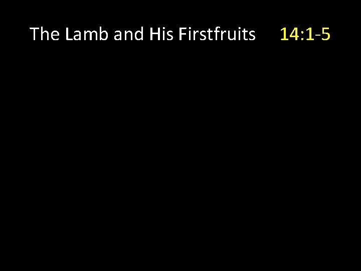 The Lamb and His Firstfruits 14: 1 -5 