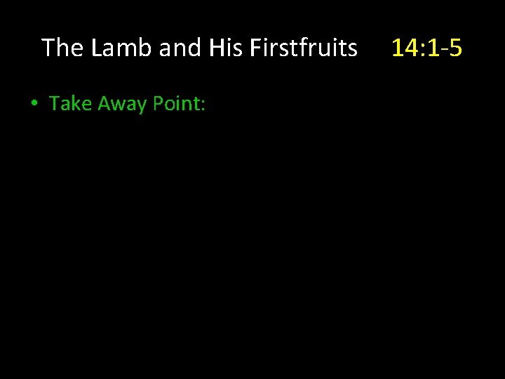 The Lamb and His Firstfruits • Take Away Point: 14: 1 -5 