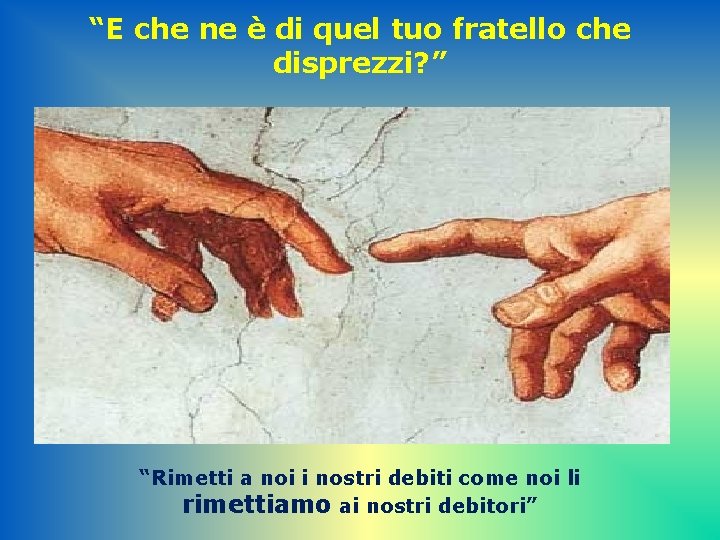 “E che ne è di quel tuo fratello che disprezzi? ” “Rimetti a noi